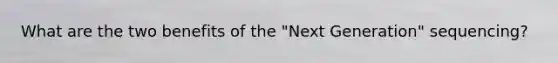 What are the two benefits of the "Next Generation" sequencing?