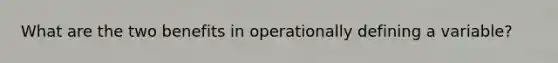 What are the two benefits in operationally defining a variable?