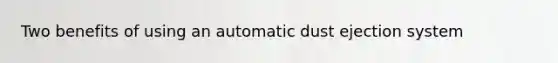 Two benefits of using an automatic dust ejection system