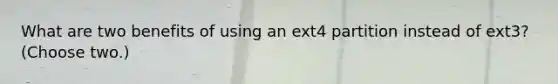 What are two benefits of using an ext4 partition instead of ext3? (Choose two.)