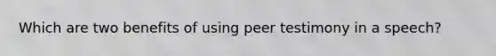 Which are two benefits of using peer testimony in a speech?