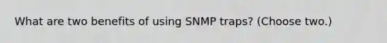 What are two benefits of using SNMP traps? (Choose two.)