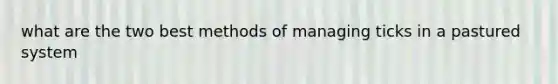 what are the two best methods of managing ticks in a pastured system