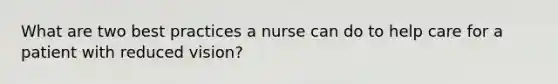 What are two best practices a nurse can do to help care for a patient with reduced vision?