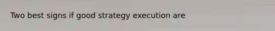 Two best signs if good strategy execution are