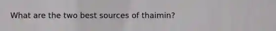 What are the two best sources of thaimin?