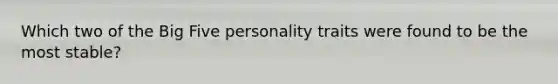 Which two of the Big Five personality traits were found to be the most stable?