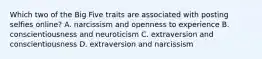 Which two of the Big Five traits are associated with posting selfies online? A. narcissism and openness to experience B. conscientiousness and neuroticism C. extraversion and conscientiousness D. extraversion and narcissism