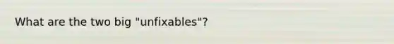 What are the two big "unfixables"?