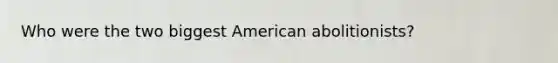 Who were the two biggest American abolitionists?