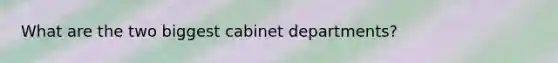 What are the two biggest cabinet departments?