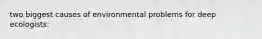 two biggest causes of environmental problems for deep ecologists: