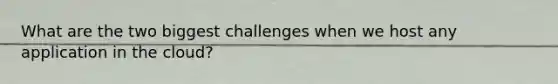 What are the two biggest challenges when we host any application in the cloud?