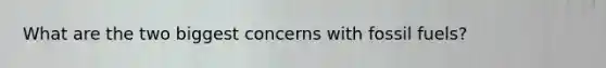 What are the two biggest concerns with fossil fuels?
