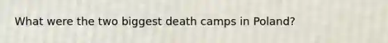 What were the two biggest death camps in Poland?