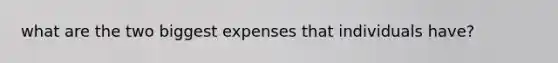 what are the two biggest expenses that individuals have?