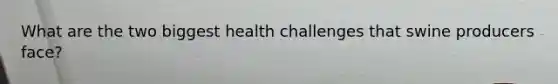 What are the two biggest health challenges that swine producers face?