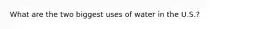 What are the two biggest uses of water in the U.S.?