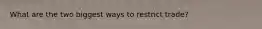 What are the two biggest ways to restrict trade?