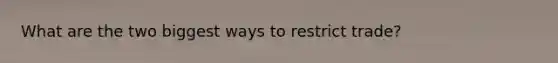 What are the two biggest ways to restrict trade?
