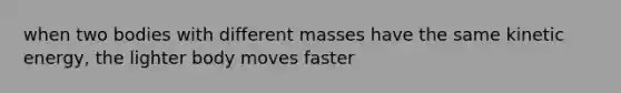 when two bodies with different masses have the same kinetic energy, the lighter body moves faster