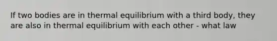 If two bodies are in <a href='https://www.questionai.com/knowledge/kA7hJB0Rhd-thermal-equilibrium' class='anchor-knowledge'>thermal equilibrium</a> with a third body, they are also in thermal equilibrium with each other - what law