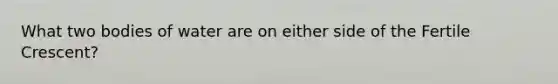 What two bodies of water are on either side of the Fertile Crescent?