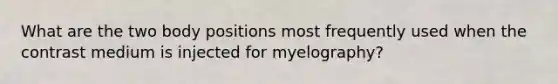 What are the two body positions most frequently used when the contrast medium is injected for myelography?