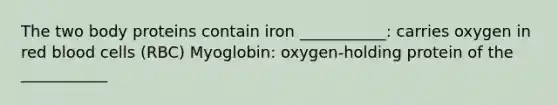 The two body proteins contain iron ___________: carries oxygen in red blood cells (RBC) Myoglobin: oxygen-holding protein of the ___________