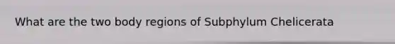 What are the two body regions of Subphylum Chelicerata