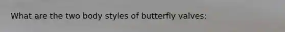 What are the two body styles of butterfly valves: