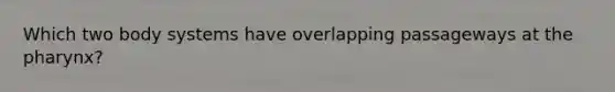 Which two body systems have overlapping passageways at the pharynx?