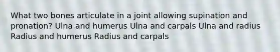 What two bones articulate in a joint allowing supination and pronation? Ulna and humerus Ulna and carpals Ulna and radius Radius and humerus Radius and carpals