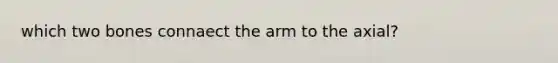 which two bones connaect the arm to the axial?