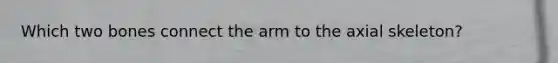 Which two bones connect the arm to the axial skeleton?