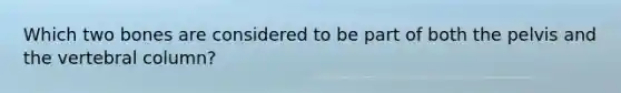 Which two bones are considered to be part of both the pelvis and the vertebral column?
