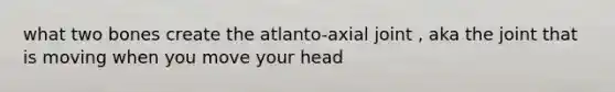 what two bones create the atlanto-axial joint , aka the joint that is moving when you move your head