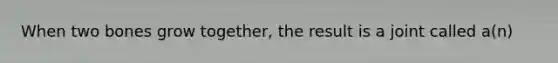 When two bones grow together, the result is a joint called a(n)