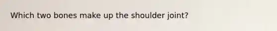 Which two bones make up the shoulder joint?