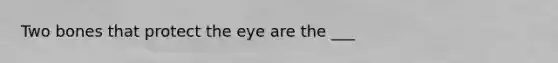 Two bones that protect the eye are the ___