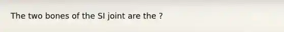 The two bones of the SI joint are the ?