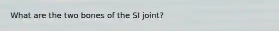 What are the two bones of the SI joint?