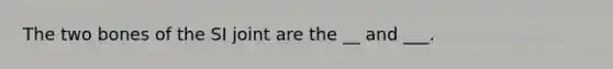 The two bones of the SI joint are the __ and ___.