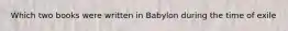 Which two books were written in Babylon during the time of exile