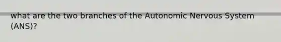 what are the two branches of <a href='https://www.questionai.com/knowledge/kMqcwgxBsH-the-autonomic-nervous-system' class='anchor-knowledge'>the autonomic nervous system</a> (ANS)?