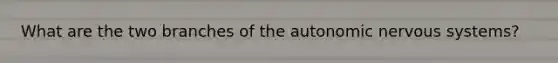 What are the two branches of the autonomic nervous systems?