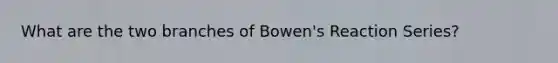 What are the two branches of Bowen's Reaction Series?