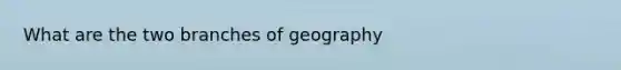 What are the two branches of geography