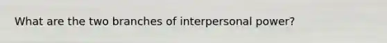 What are the two branches of interpersonal power?