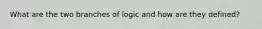 What are the two branches of logic and how are they defined?